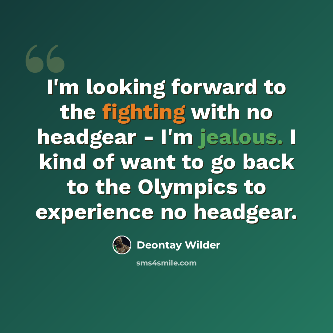 “I'm looking forward to the fighting with no headgear - I'm jealous. I kind of want to go back to the Olympics to experience no headgear.” quote by Deontay Wilder