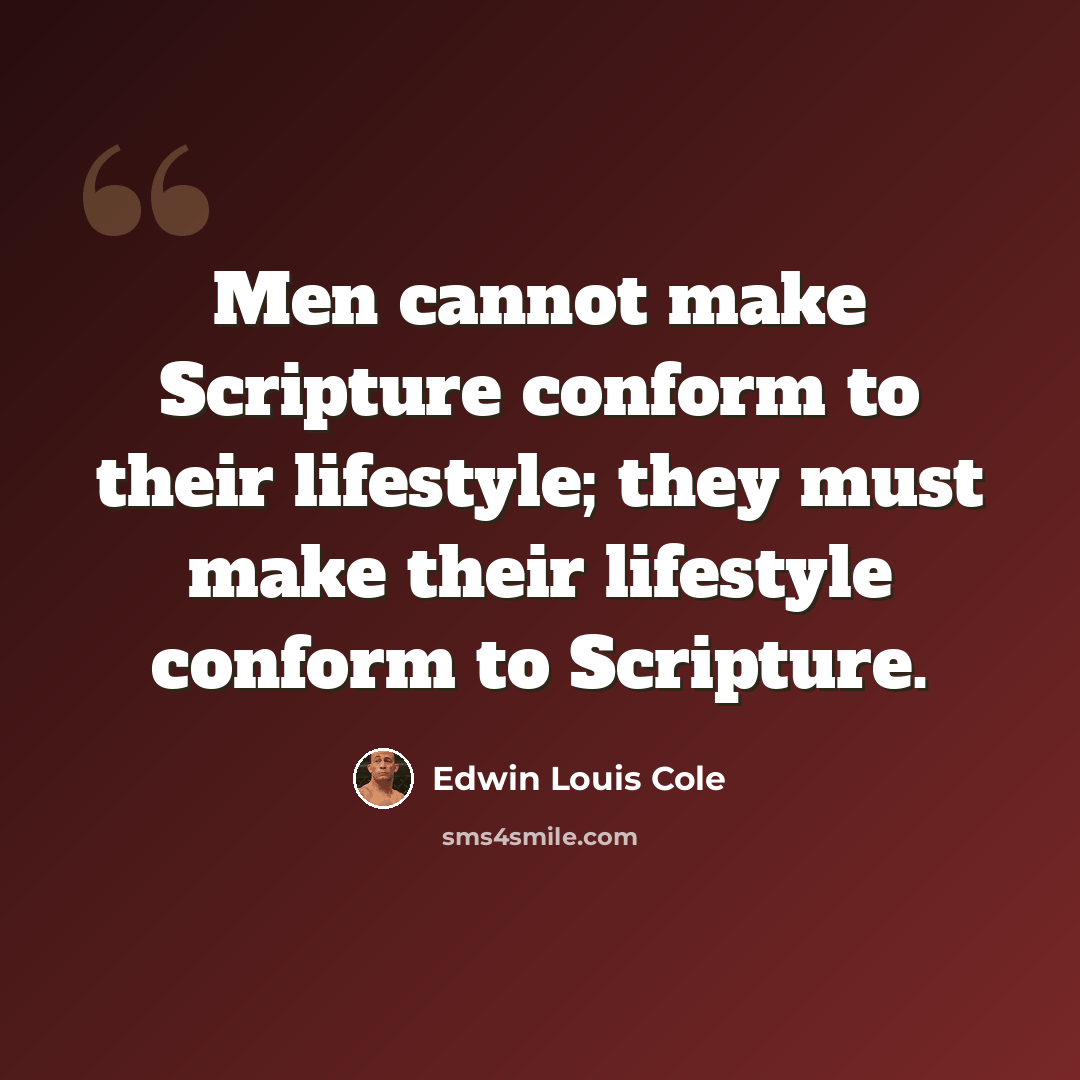 “Men cannot make Scripture conform to their lifestyle; they must make their lifestyle conform to Scripture.” quote by Edwin Louis Cole
