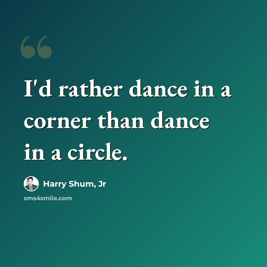 “I'd rather dance in a corner than dance in a circle.” quote by Harry Shum, Jr