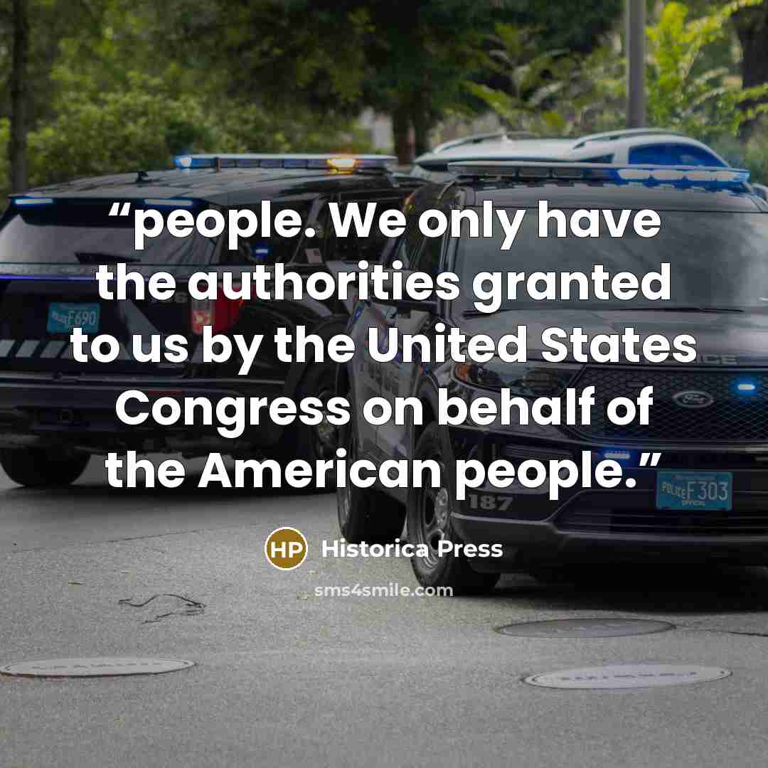 “people. We only have the authorities granted to us by the United States Congress on behalf of the American people.” quote by Historica Press