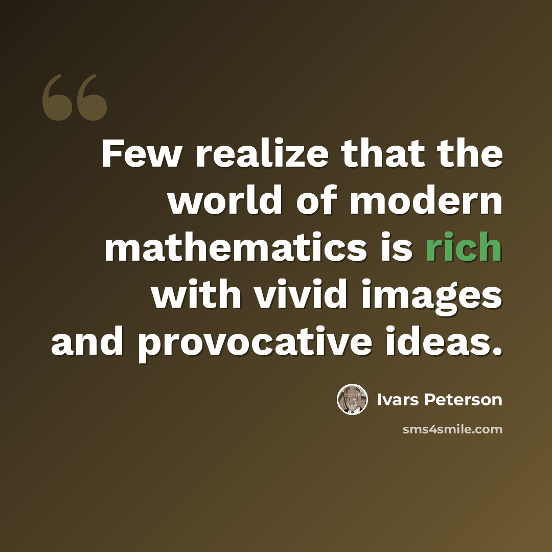 “Few realize that the world of modern mathematics is rich with vivid images and provocative ideas.” quote by Ivars Peterson