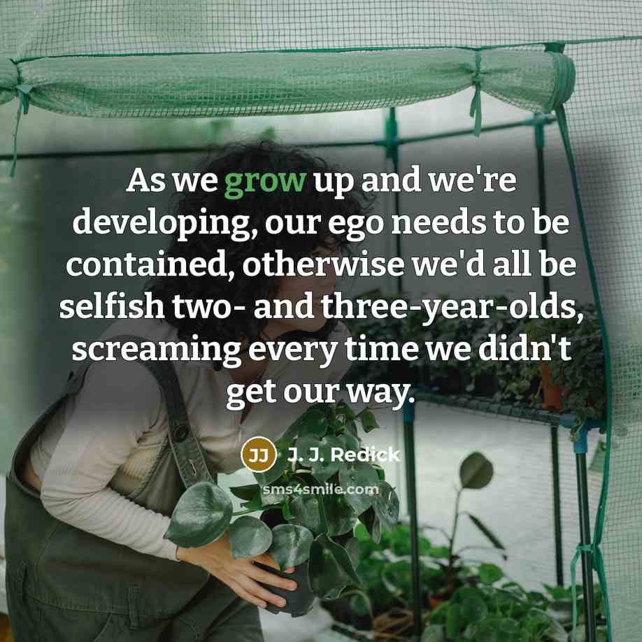“As we grow up and we're developing, our ego needs to be contained, otherwise we'd all be selfish two- and three-year-olds, screaming every time we didn't get our way.” quote by J. J. Redick