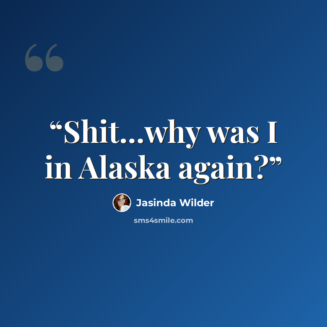 “Shit…why was I in Alaska again?” quote by Jasinda Wilder