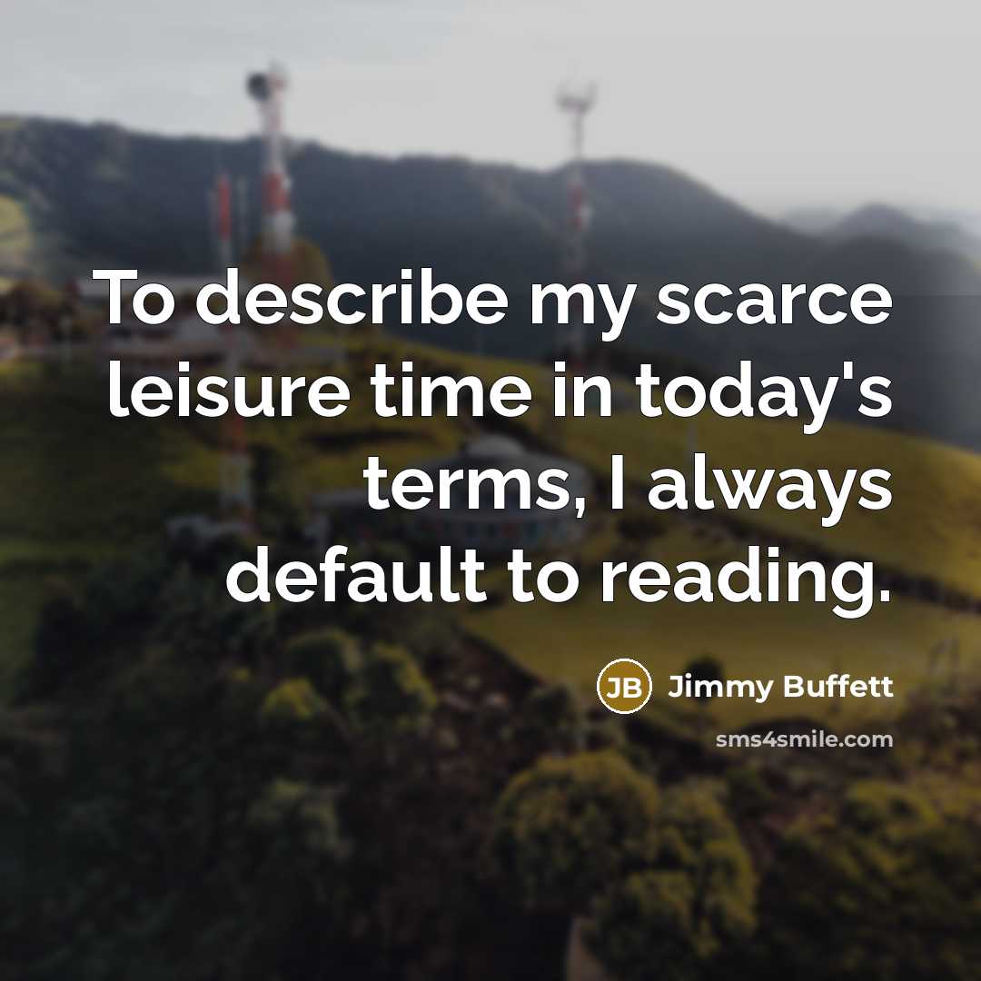 “To describe my scarce leisure time in today's terms, I always default to reading.” quote by Jimmy Buffett