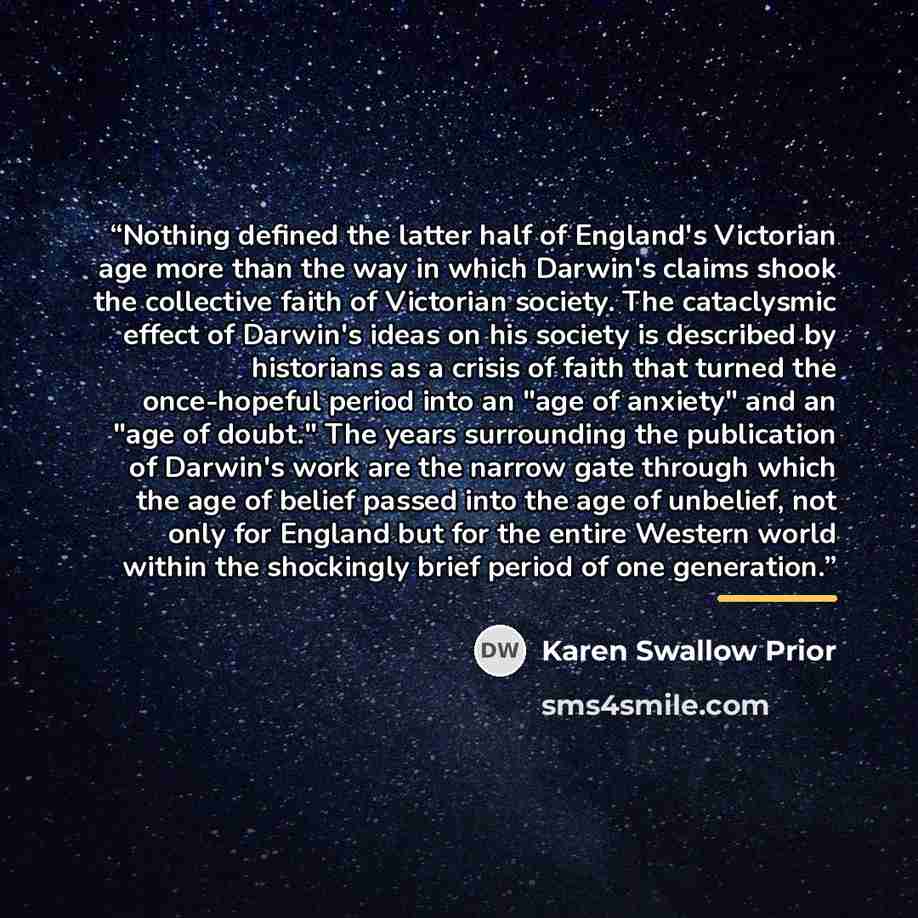 “Nothing defined the latter half of England's Victorian age more than the way in which Darwin's claims shook the collective faith of Victorian society. The cataclysmic effect of Darwin's ideas on his society is described by historians as a crisis of faith that turned the once-hopeful period into an…” quote by Karen Swallow Prior