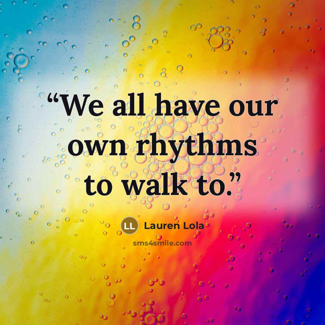“We all have our own rhythms to walk to.” quote by Lauren Lola