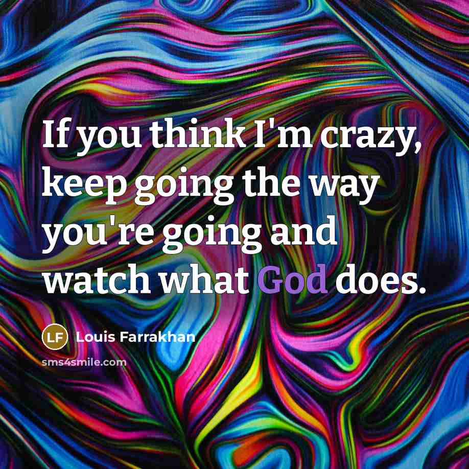 “If you think I'm crazy, keep going the way you're going and watch what God does.” quote by Louis Farrakhan