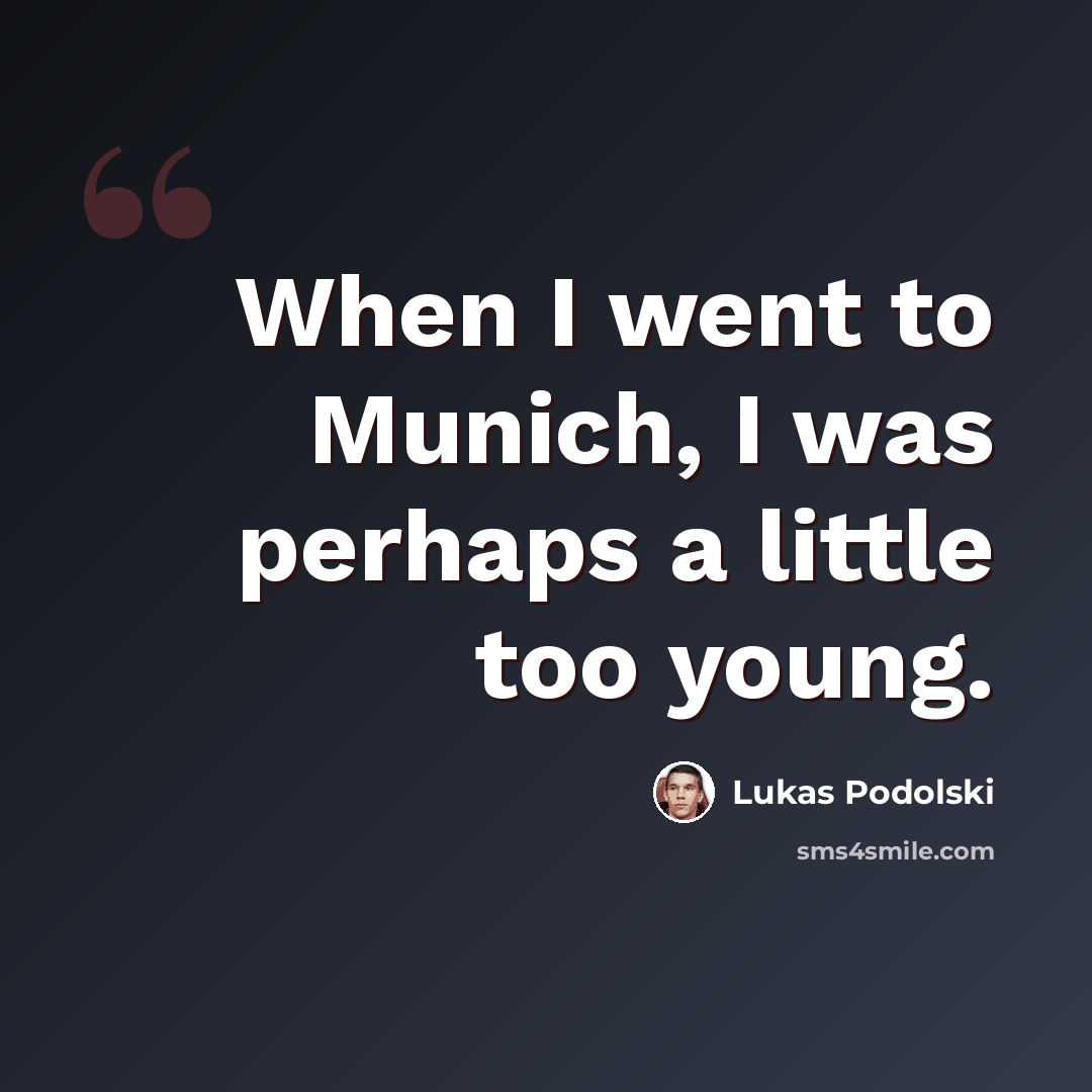 “When I went to Munich, I was perhaps a little too young.” quote by Lukas Podolski