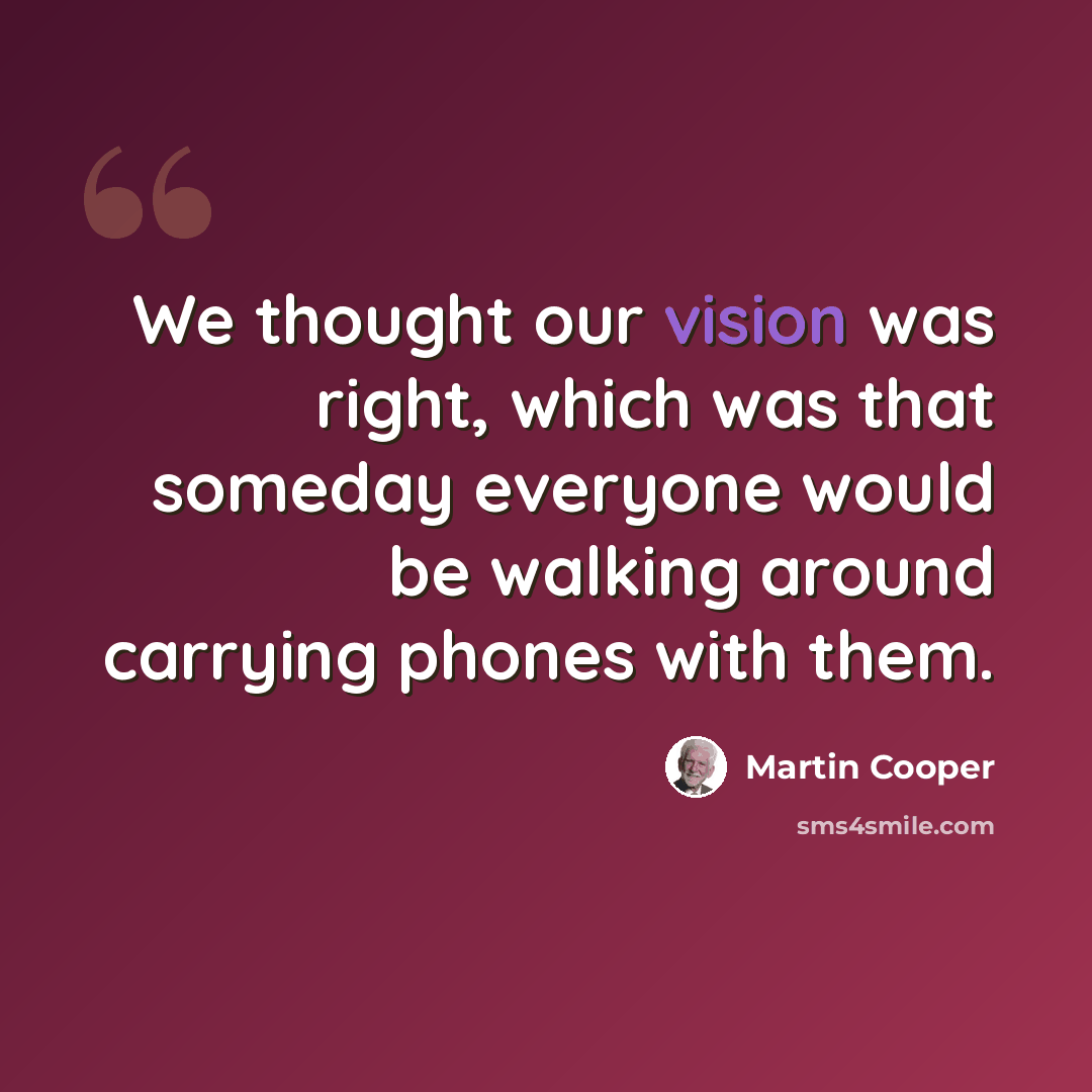 “We thought our vision was right, which was that someday everyone would be walking around carrying phones with them.” quote by Martin Cooper