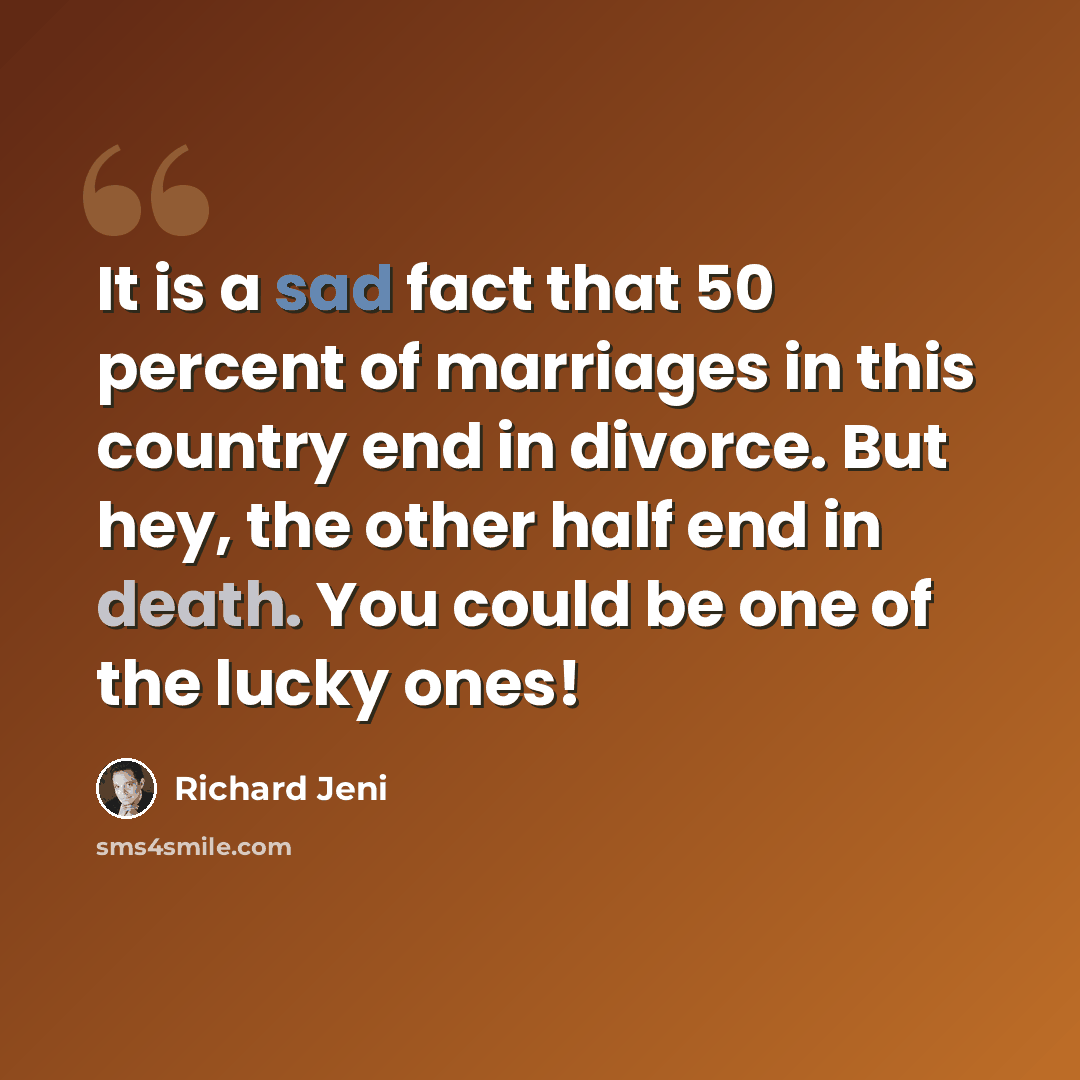 “It is a sad fact that 50 percent of marriages in this country end in divorce. But hey, the other half end in death. You could be one of the lucky ones!” quote by Richard Jeni