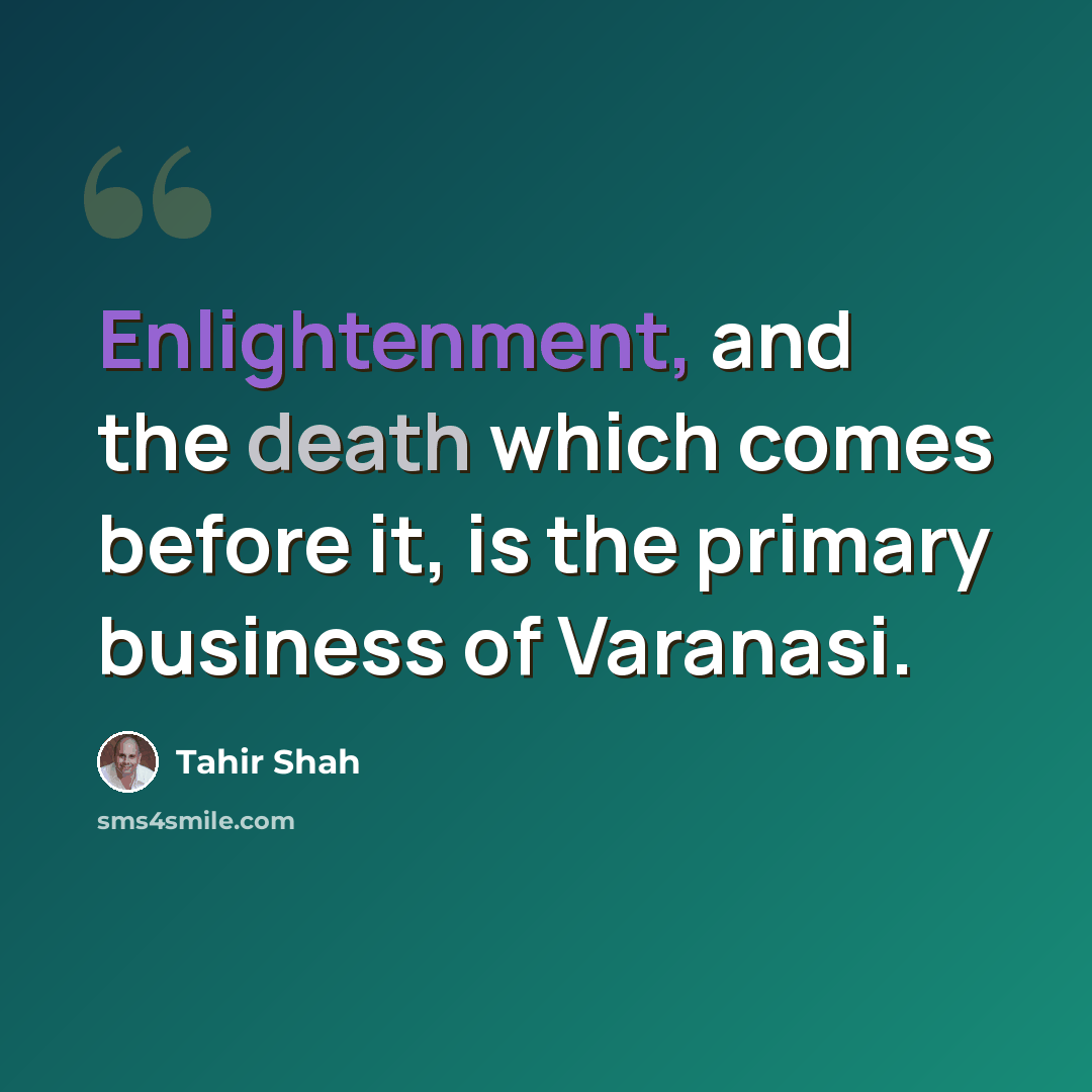“Enlightenment, and the death which comes before it, is the primary business of Varanasi.” quote by Tahir Shah