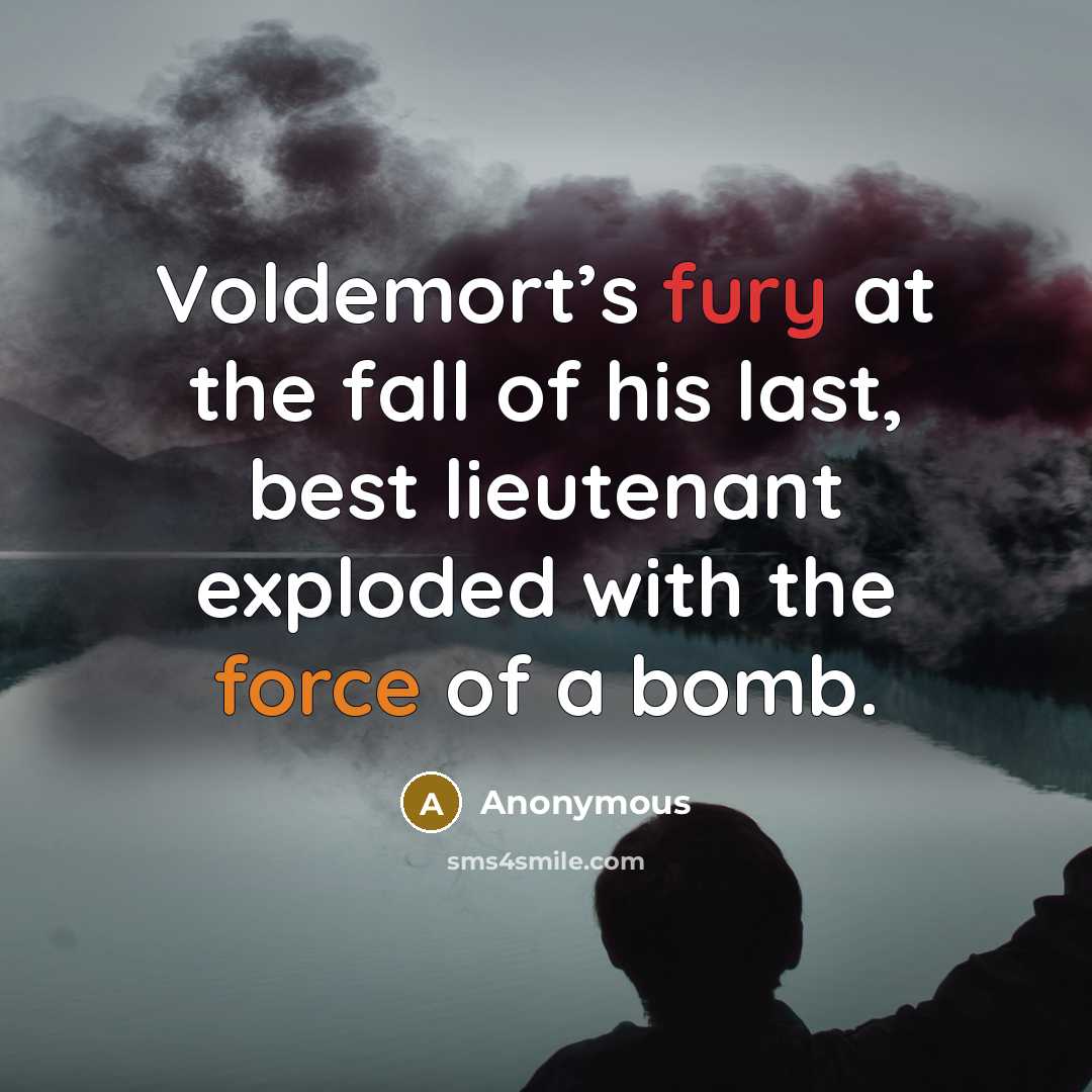 “Voldemort’s fury at the fall of his last, best lieutenant exploded with the force of a bomb.” quote by Anonymous