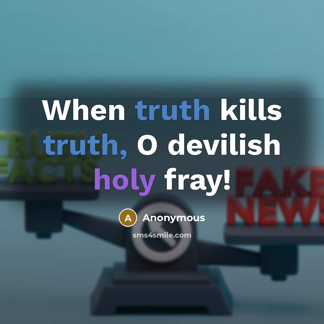 “When truth kills truth, O devilish holy fray!” quote by Anonymous