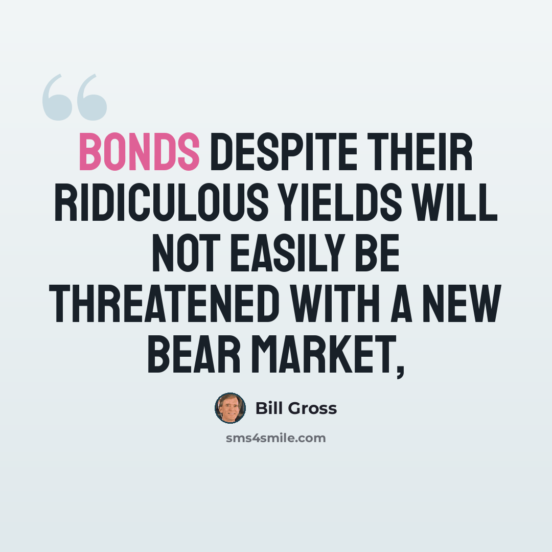 “Bonds despite their ridiculous yields will not easily be threatened with a new bear market,” quote by Bill Gross