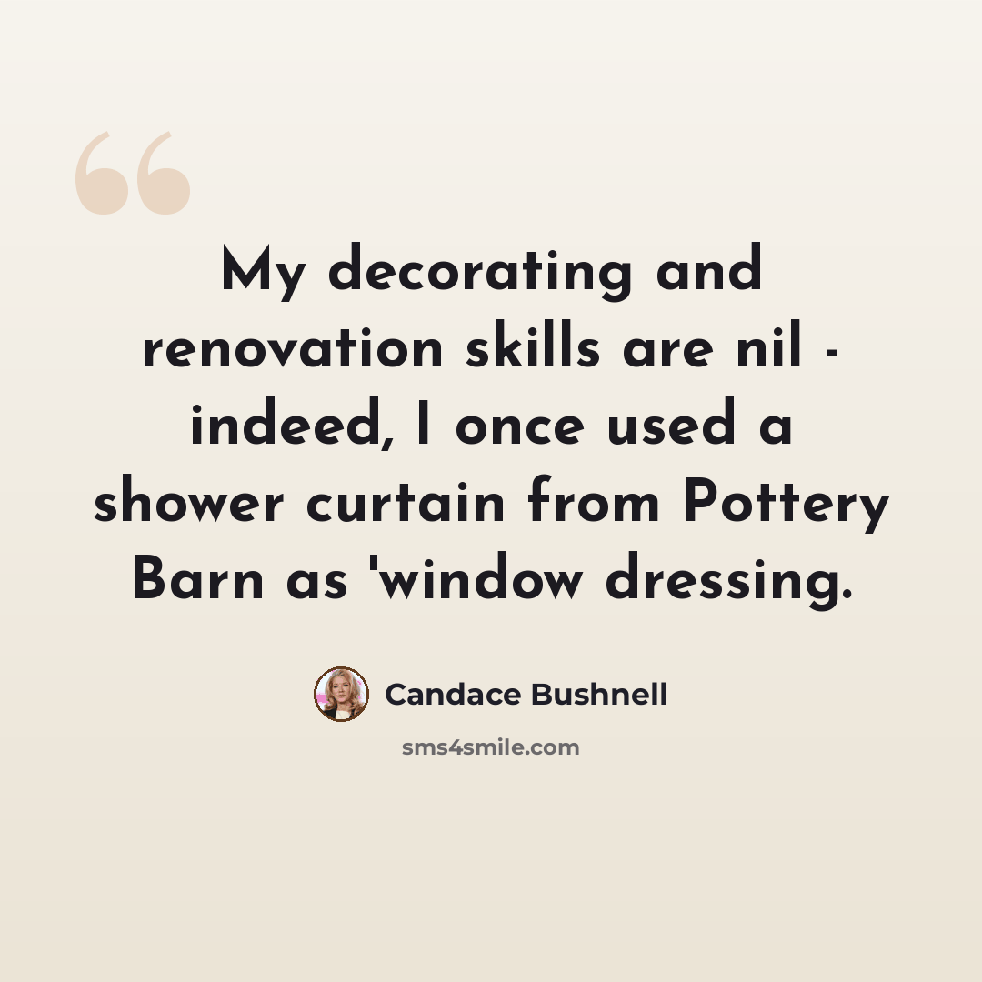 “My decorating and renovation skills are nil - indeed, I once used a shower curtain from Pottery Barn as 'window dressing.” quote by Candace Bushnell