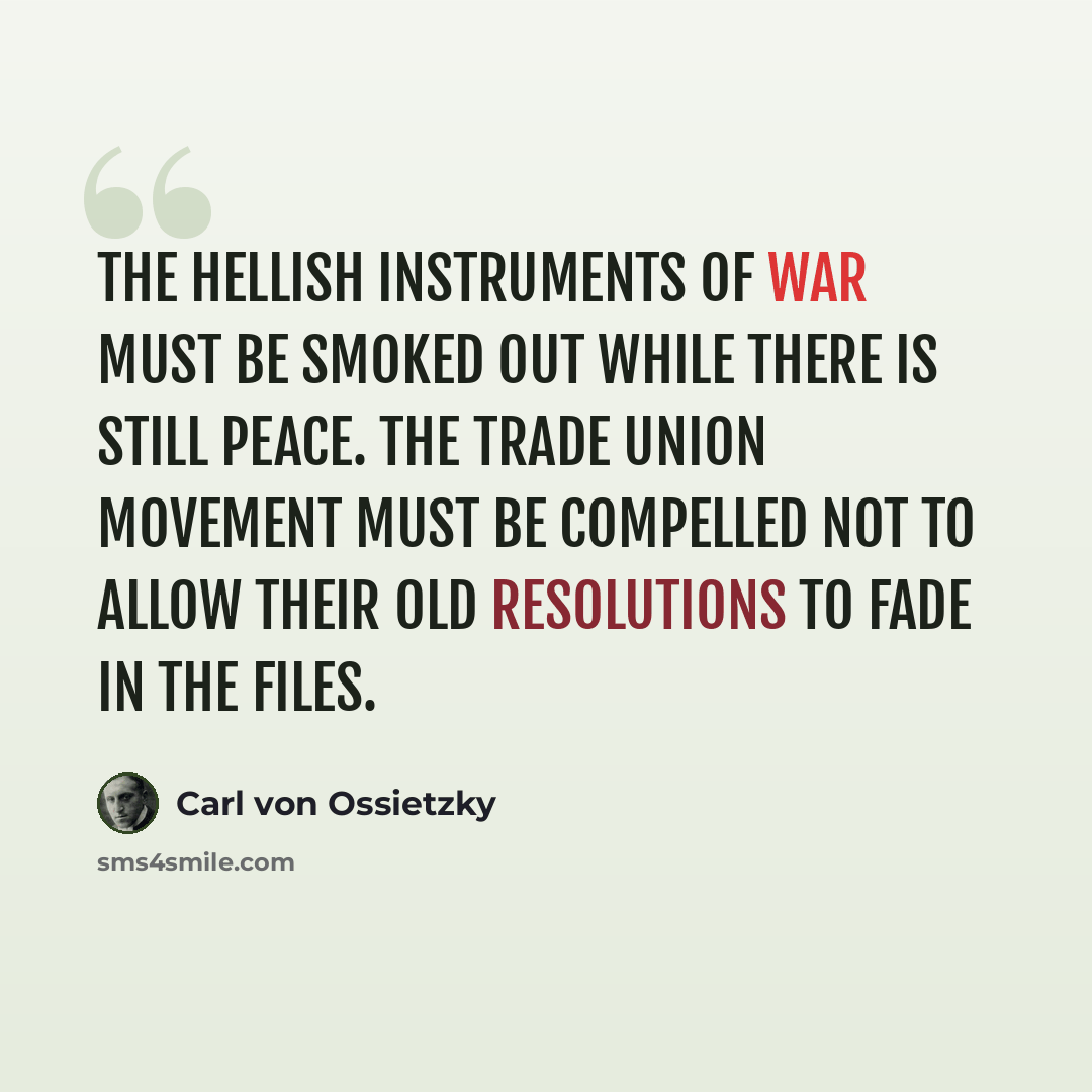 “The hellish instruments of war must be smoked out while there is still peace. The Trade Union Movement must be compelled not to allow their old resolutions to fade in the files.” quote by Carl von Ossietzky