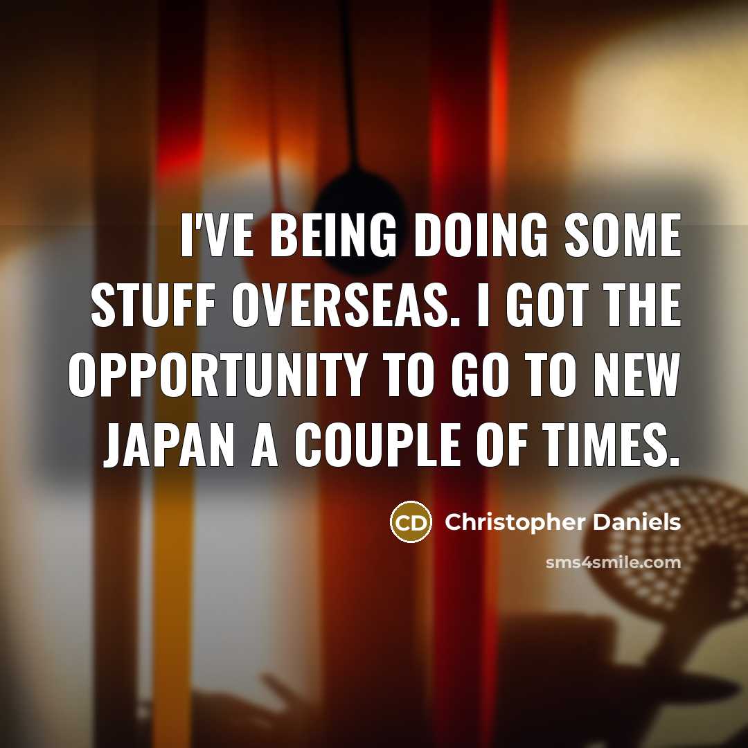 “I've being doing some stuff overseas. I got the opportunity to go to New Japan a couple of times.” quote by Christopher Daniels