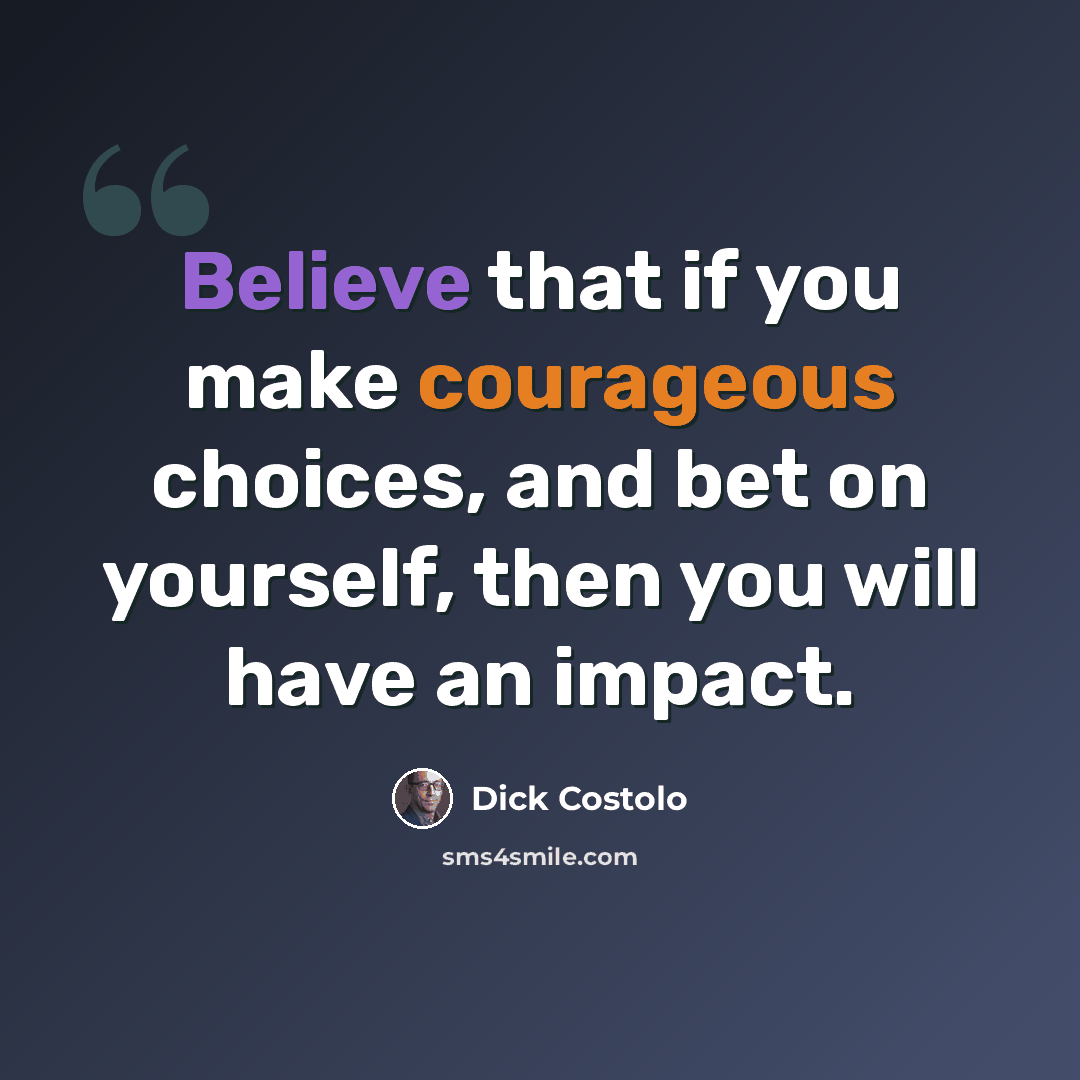 “Believe that if you make courageous choices, and bet on yourself, then you will have an impact.” quote by Dick Costolo