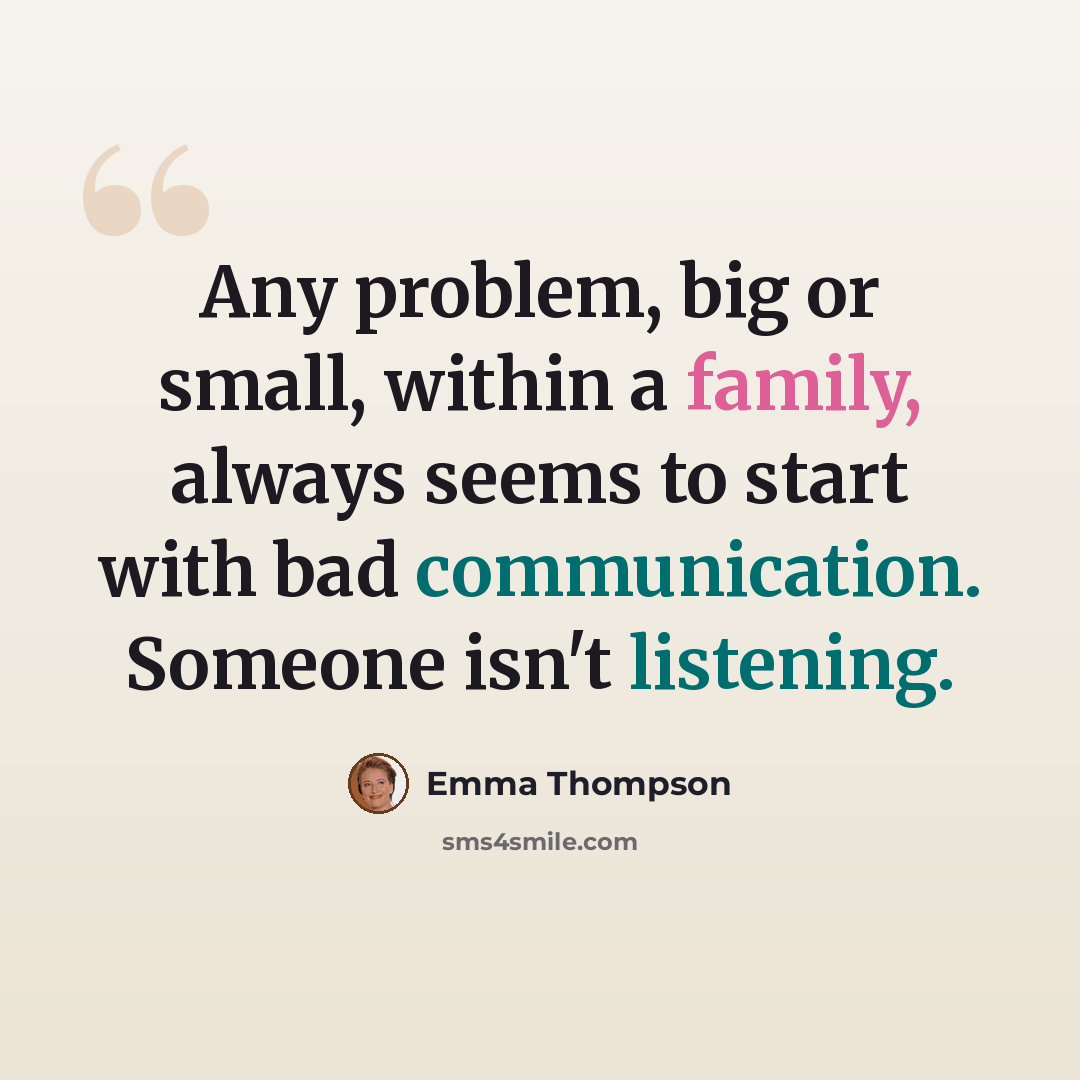 “Any problem, big or small, within a family, always seems to start with bad communication. Someone isn't listening.” quote by Emma Thompson