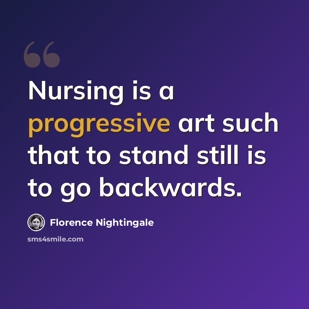 “Nursing is a progressive art such that to stand still is to go backwards.” quote by Florence Nightingale