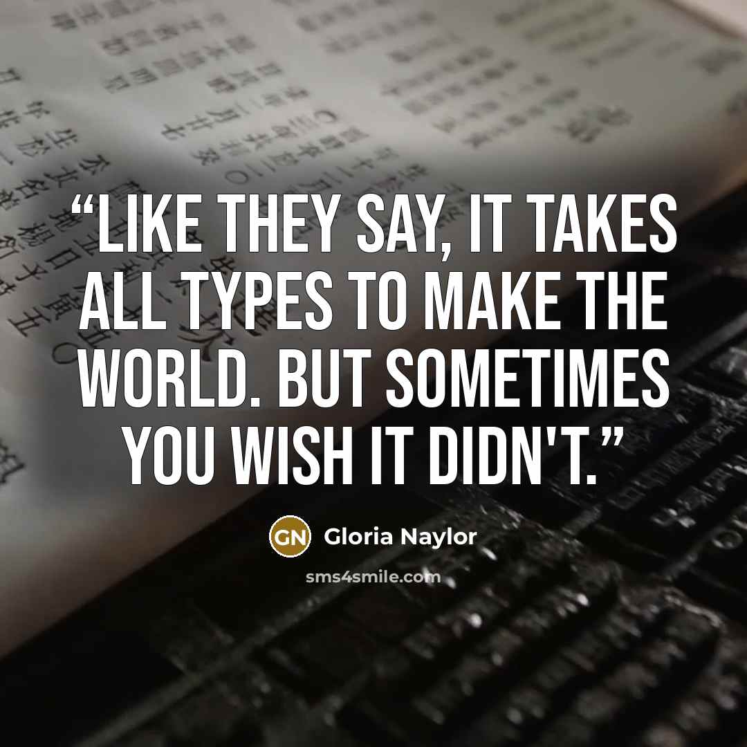 “Like they say, it takes all types to make the world. But sometimes you wish it didn't.” quote by Gloria Naylor