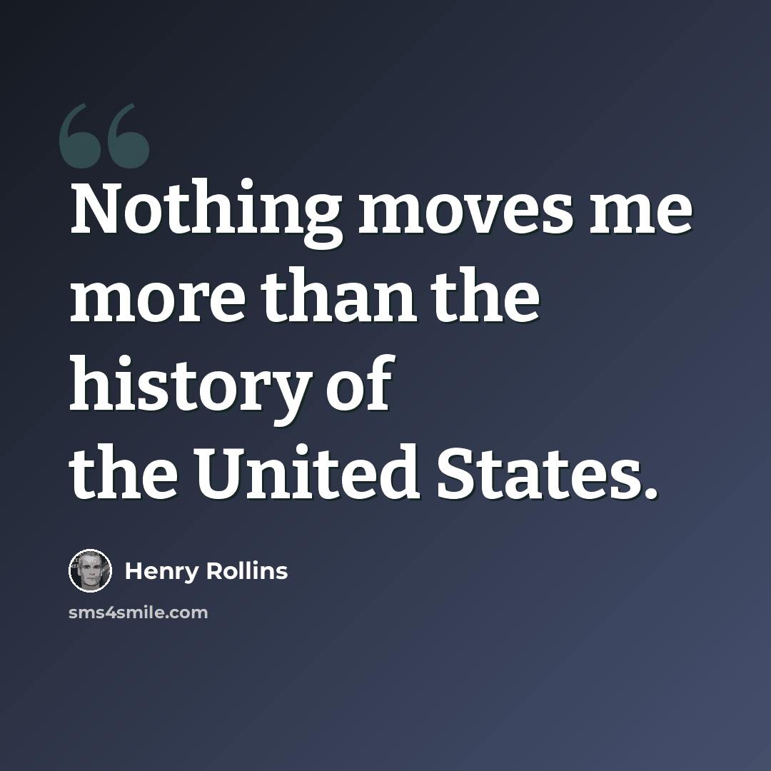 “Nothing moves me more than the history of the United States.” quote by Henry Rollins