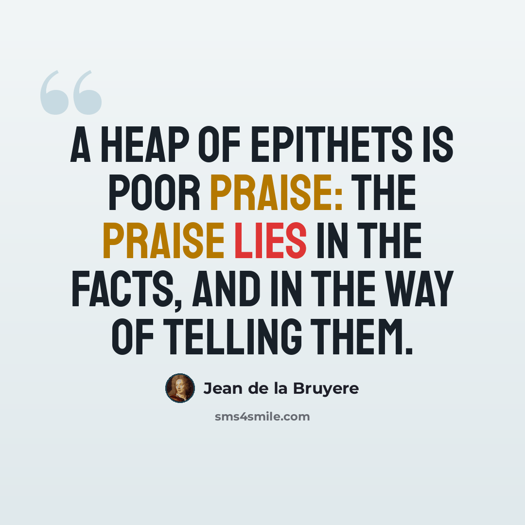 “A heap of epithets is poor praise: the praise lies in the facts, and in the way of telling them.” quote by Jean de la Bruyere