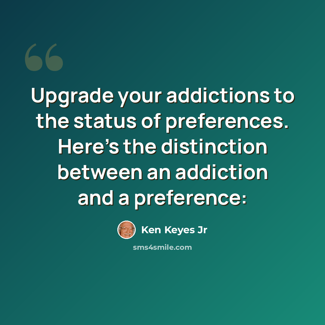 “Upgrade your addictions to the status of preferences. Here's the distinction between an addiction and a preference:” quote by Ken Keyes Jr