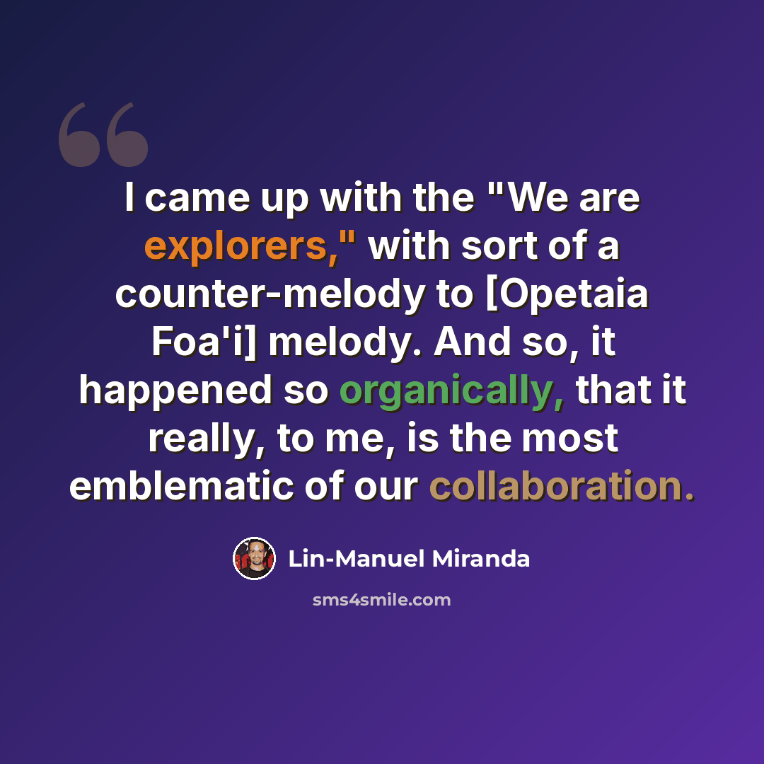 “I came up with the "We are explorers," with sort of a counter-melody to [Opetaia Foa'i] melody. And so, it happened so organically, that it really, to me, is the most emblematic of our collaboration.” quote by Lin-Manuel Miranda