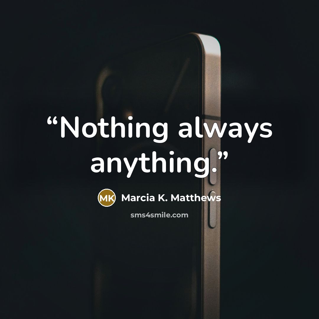 “Nothing always anything.” quote by Marcia K. Matthews