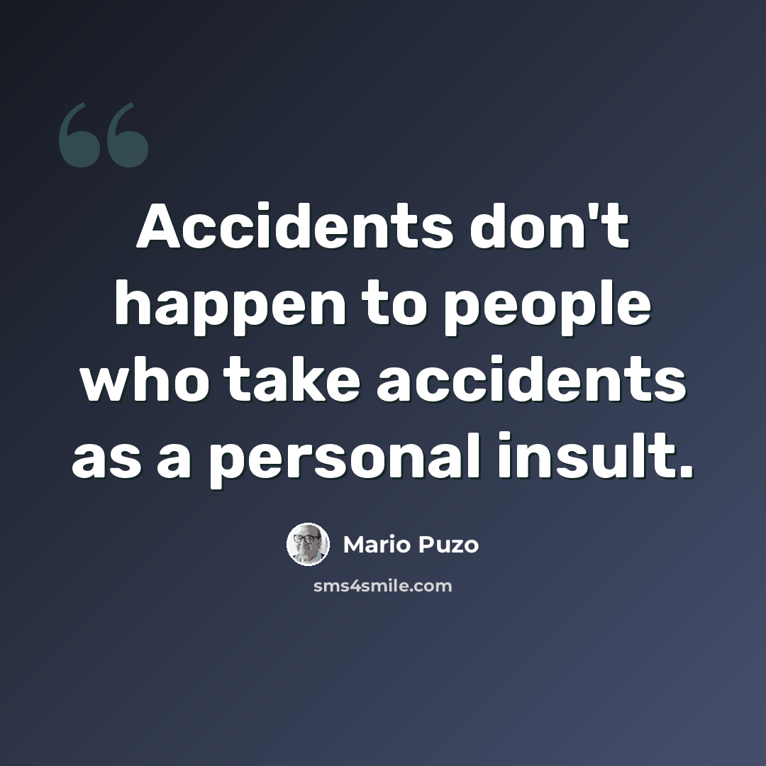 “Accidents don't happen to people who take accidents as a personal insult.” quote by Mario Puzo
