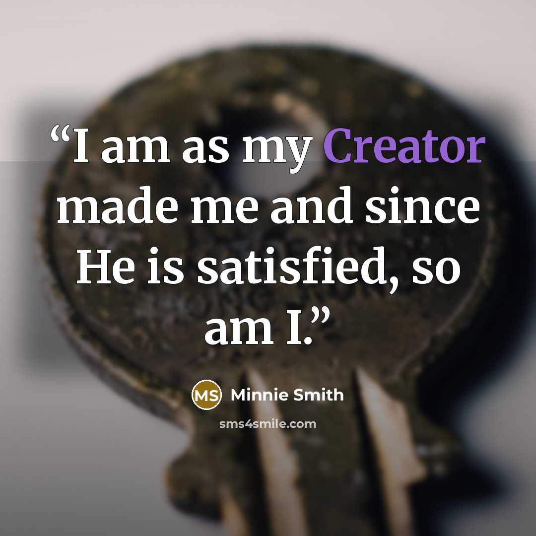 “I am as my Creator made me and since He is satisfied, so am I.” quote by Minnie Smith