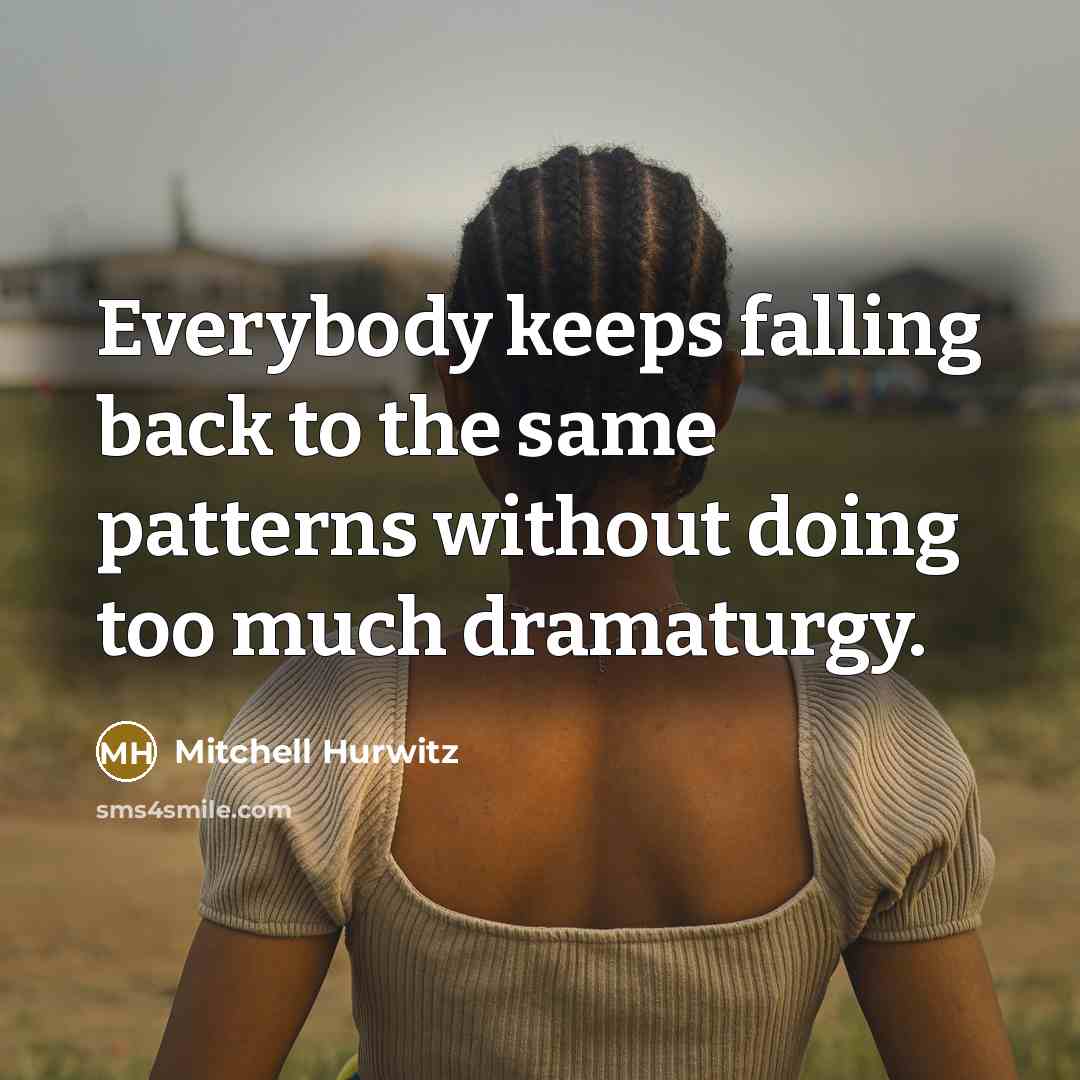 “Everybody keeps falling back to the same patterns without doing too much dramaturgy.” quote by Mitchell Hurwitz