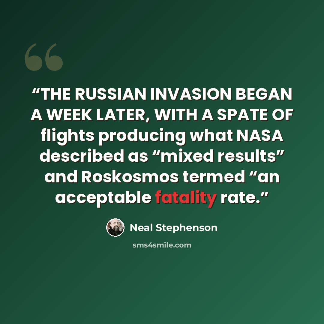 “THE RUSSIAN INVASION BEGAN A WEEK LATER, WITH A SPATE OF flights producing what NASA described as “mixed results” and Roskosmos termed “an acceptable fatality rate.” quote by Neal Stephenson