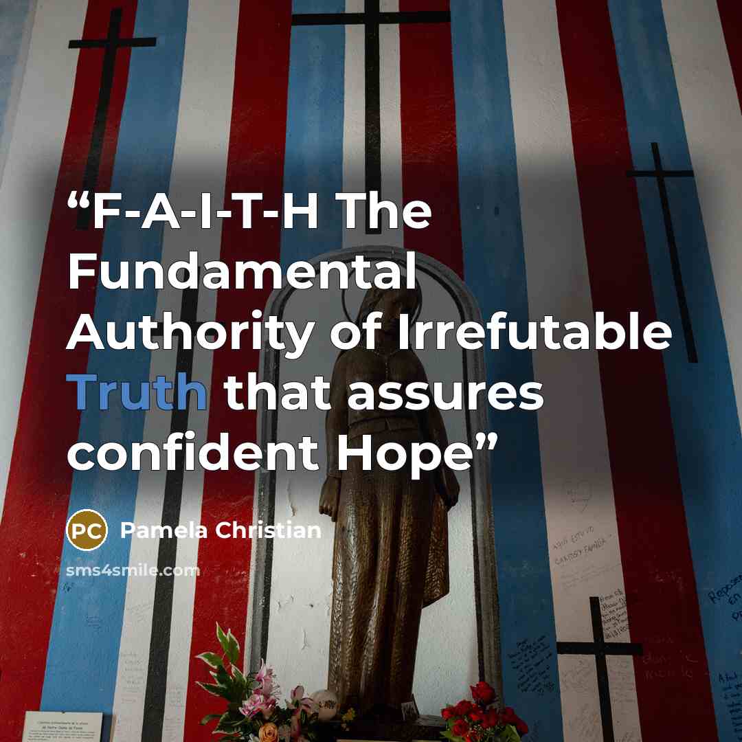 “F-A-I-T-H The Fundamental Authority of Irrefutable Truth that assures confident Hope” quote by Pamela Christian
