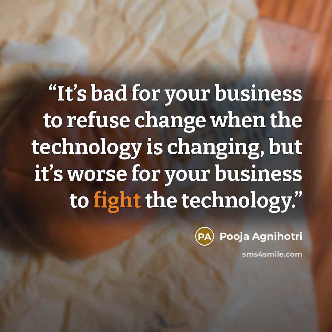 “It’s bad for your business to refuse change when the technology is changing, but it’s worse for your business to fight the technology.” quote by Pooja Agnihotri