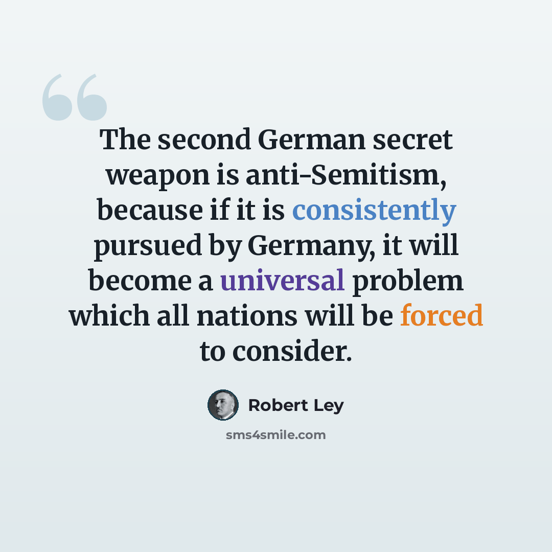 “The second German secret weapon is anti-Semitism, because if it is consistently pursued by Germany, it will become a universal problem which all nations will be forced to consider.” quote by Robert Ley