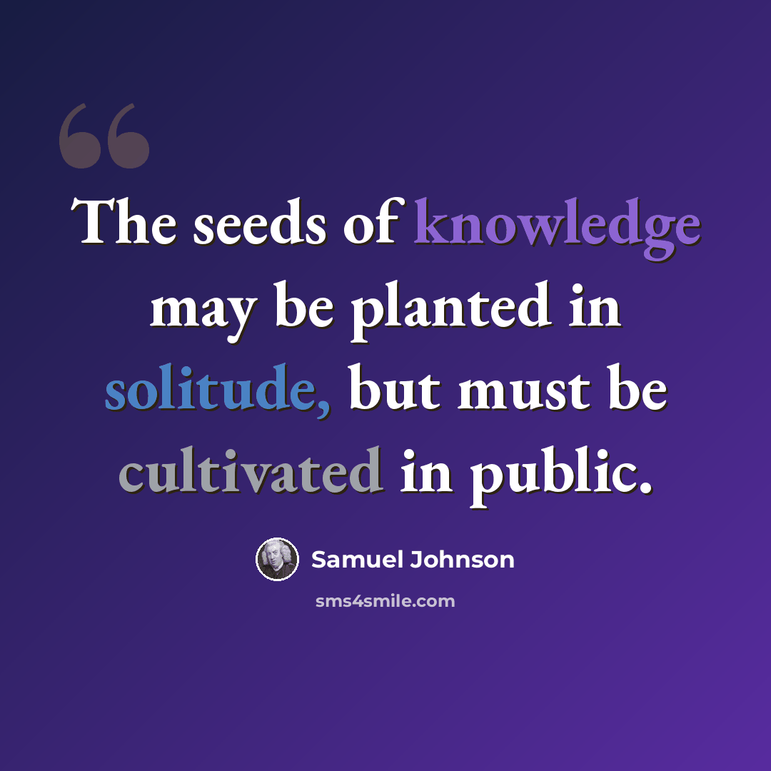 “The seeds of knowledge may be planted in solitude, but must be cultivated in public.” quote by Samuel Johnson