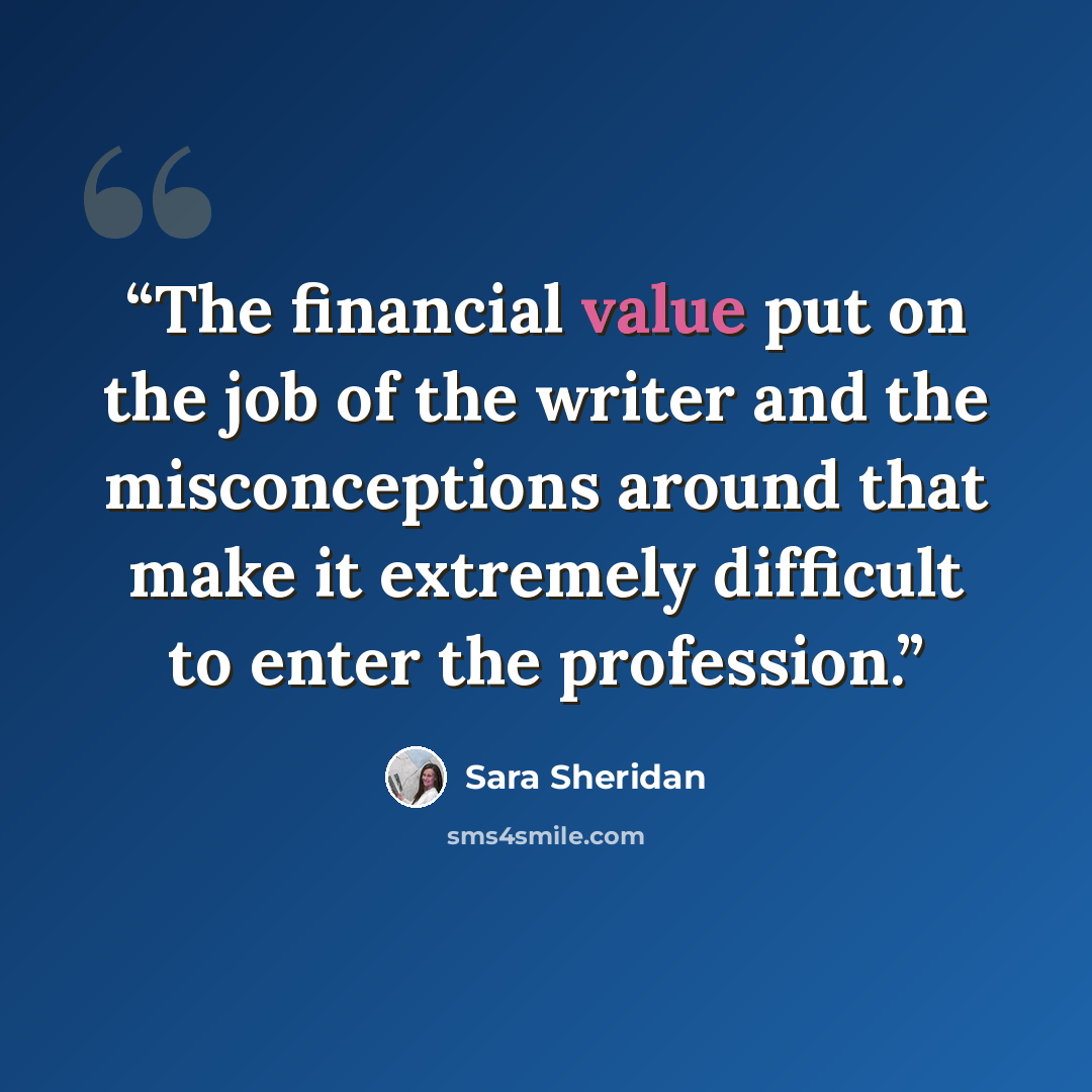 “The financial value put on the job of the writer and the misconceptions around that make it extremely difficult to enter the profession.” quote by Sara Sheridan