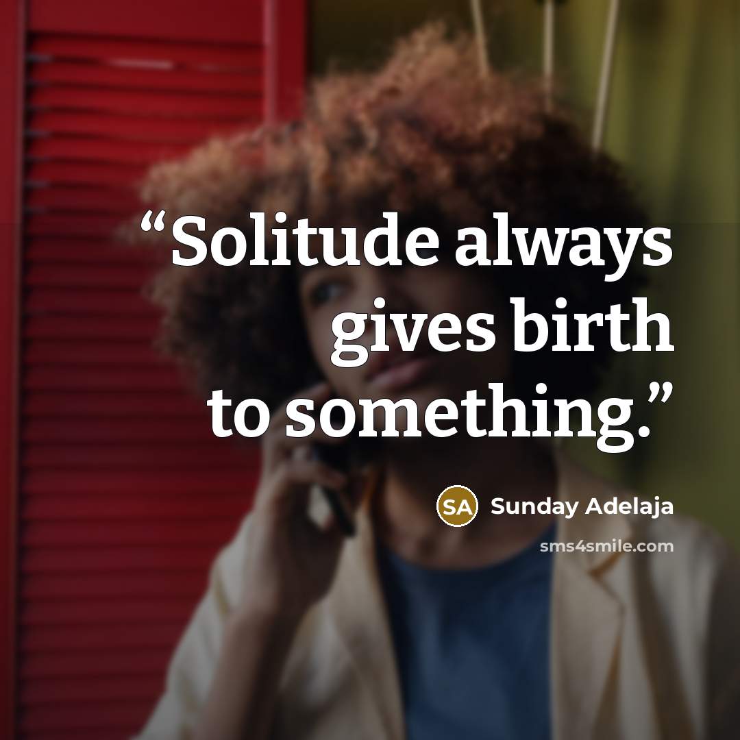 “Solitude always gives birth to something.” quote by Sunday Adelaja