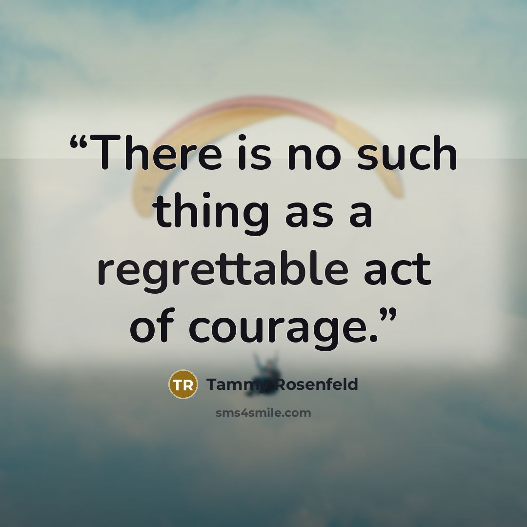 “There is no such thing as a regrettable act of courage.” quote by Tammy Rosenfeld