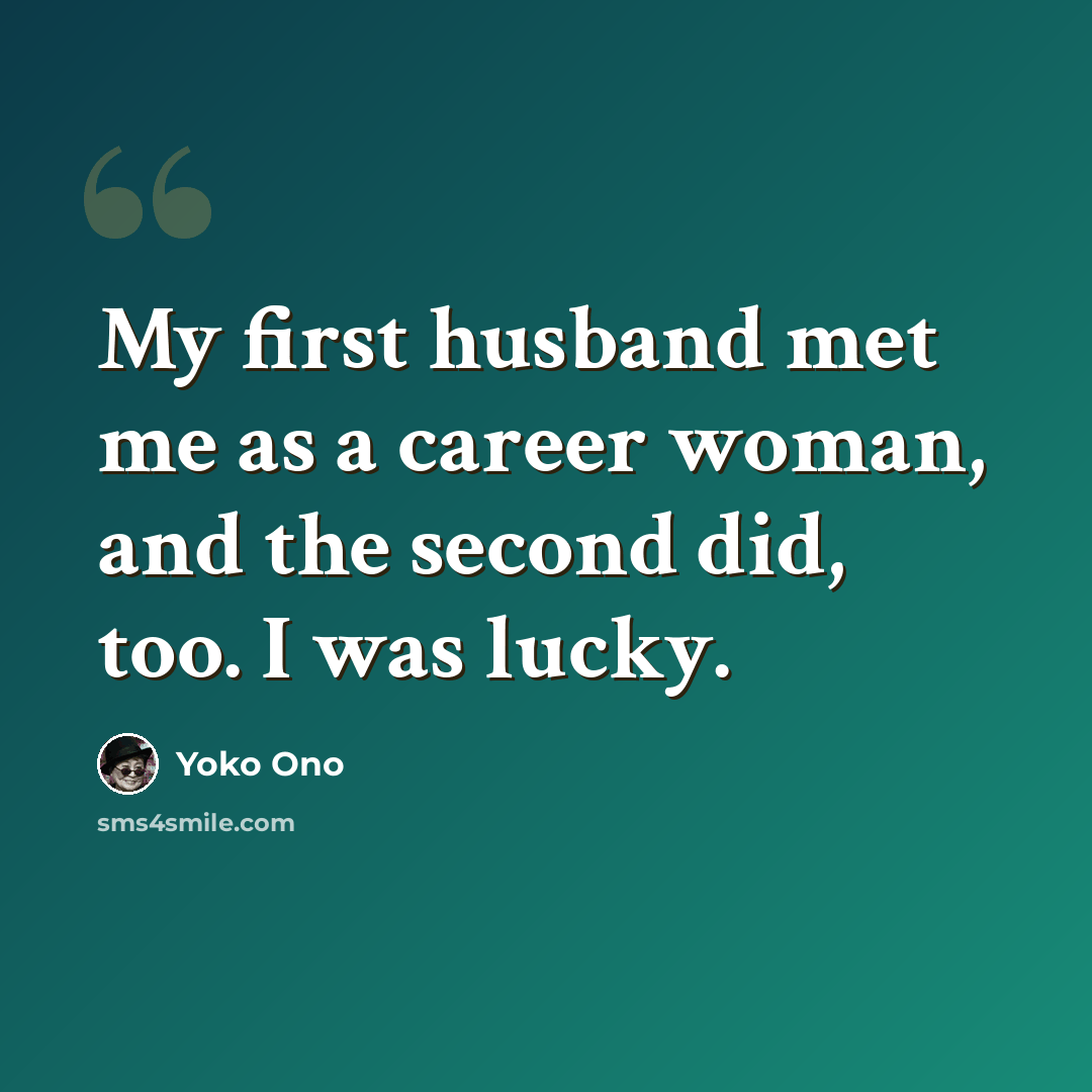 “My first husband met me as a career woman, and the second did, too. I was lucky.” quote by Yoko Ono