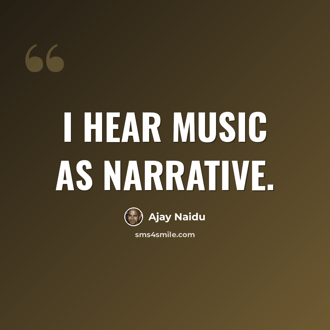 “I hear music as narrative.” quote by Ajay Naidu