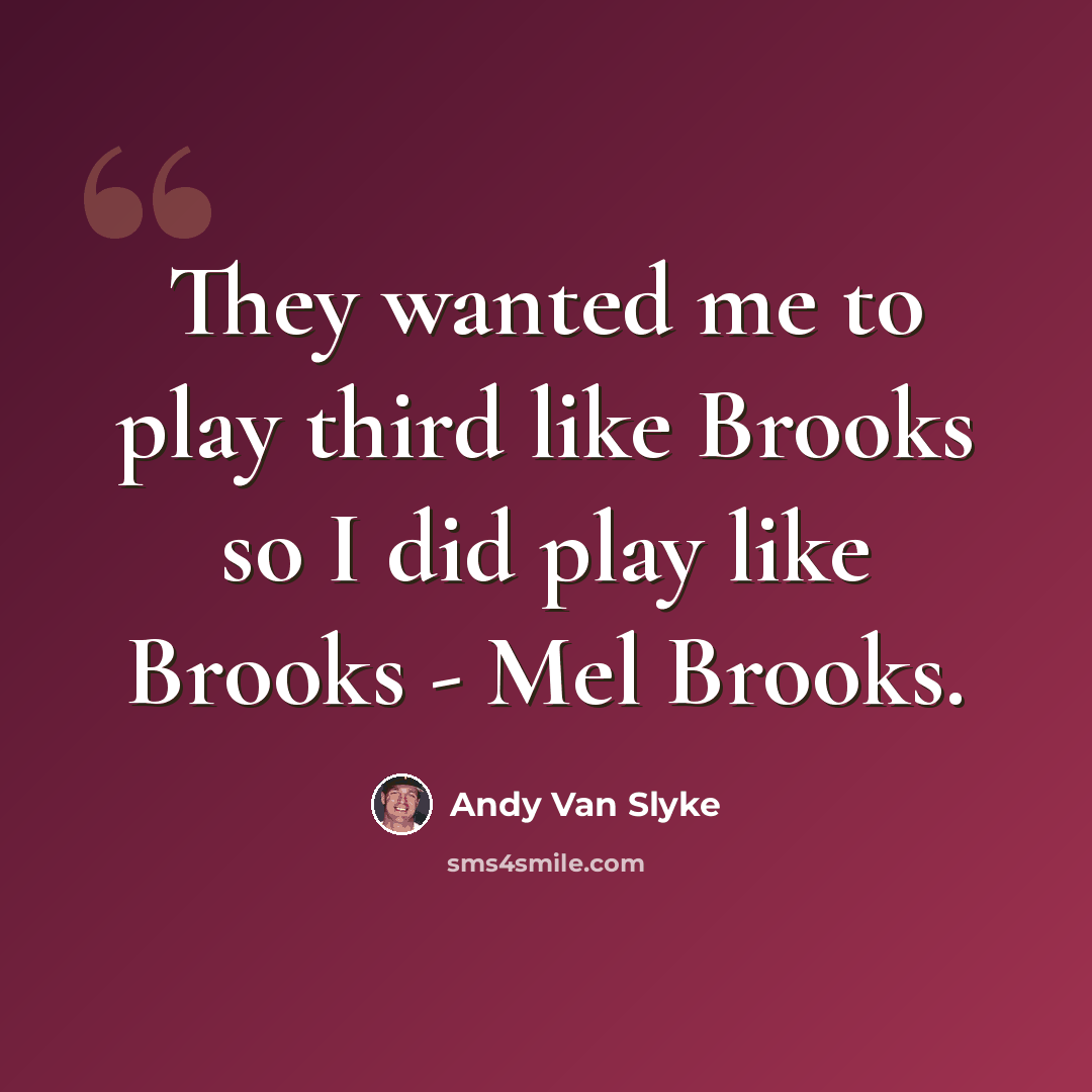 “They wanted me to play third like Brooks so I did play like Brooks - Mel Brooks.” quote by Andy Van Slyke