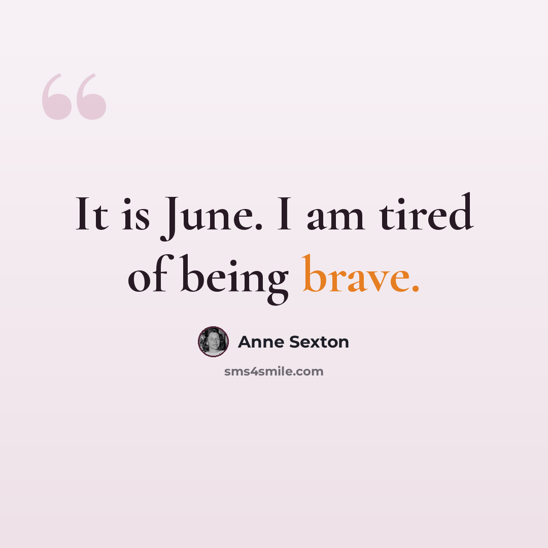 “It is June. I am tired of being brave.” quote by Anne Sexton