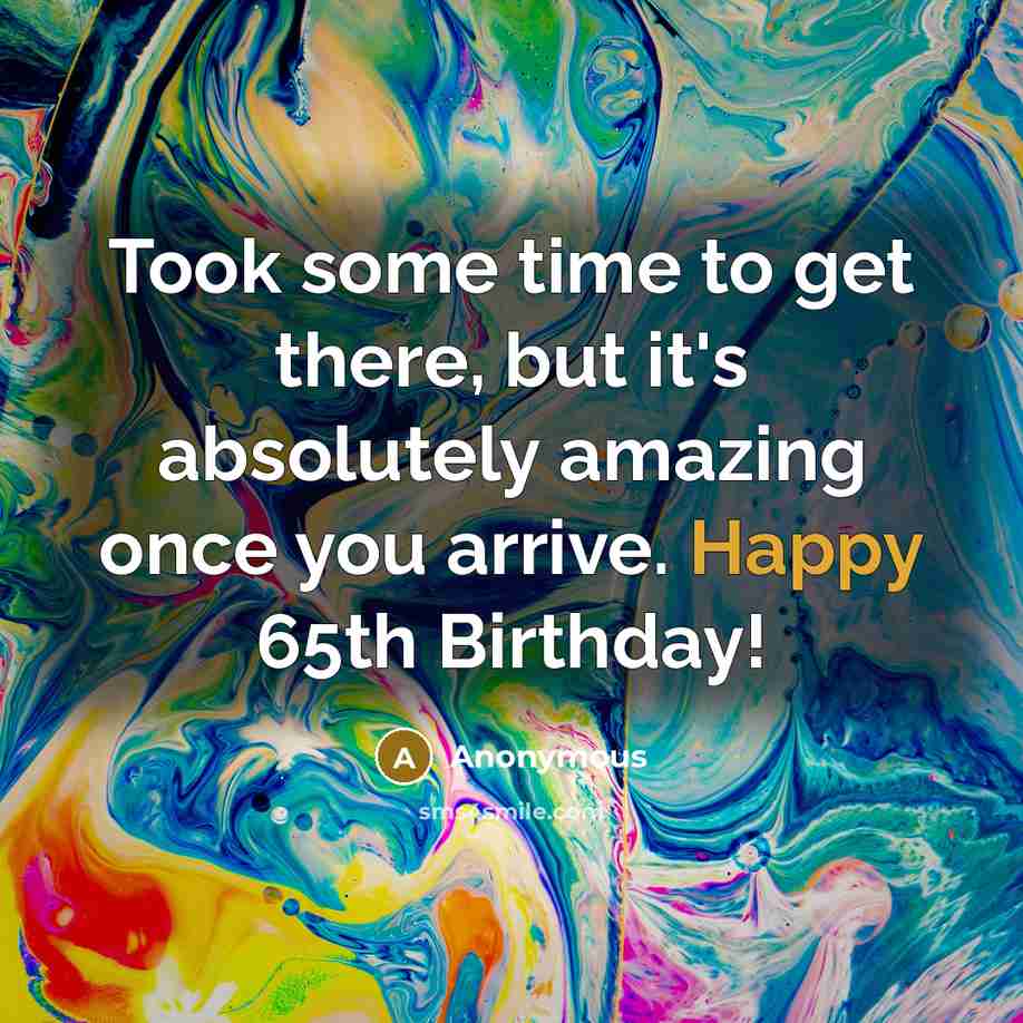 “Took some time to get there, but it's absolutely amazing once you arrive. Happy 65th Birthday!” quote by Anonymous