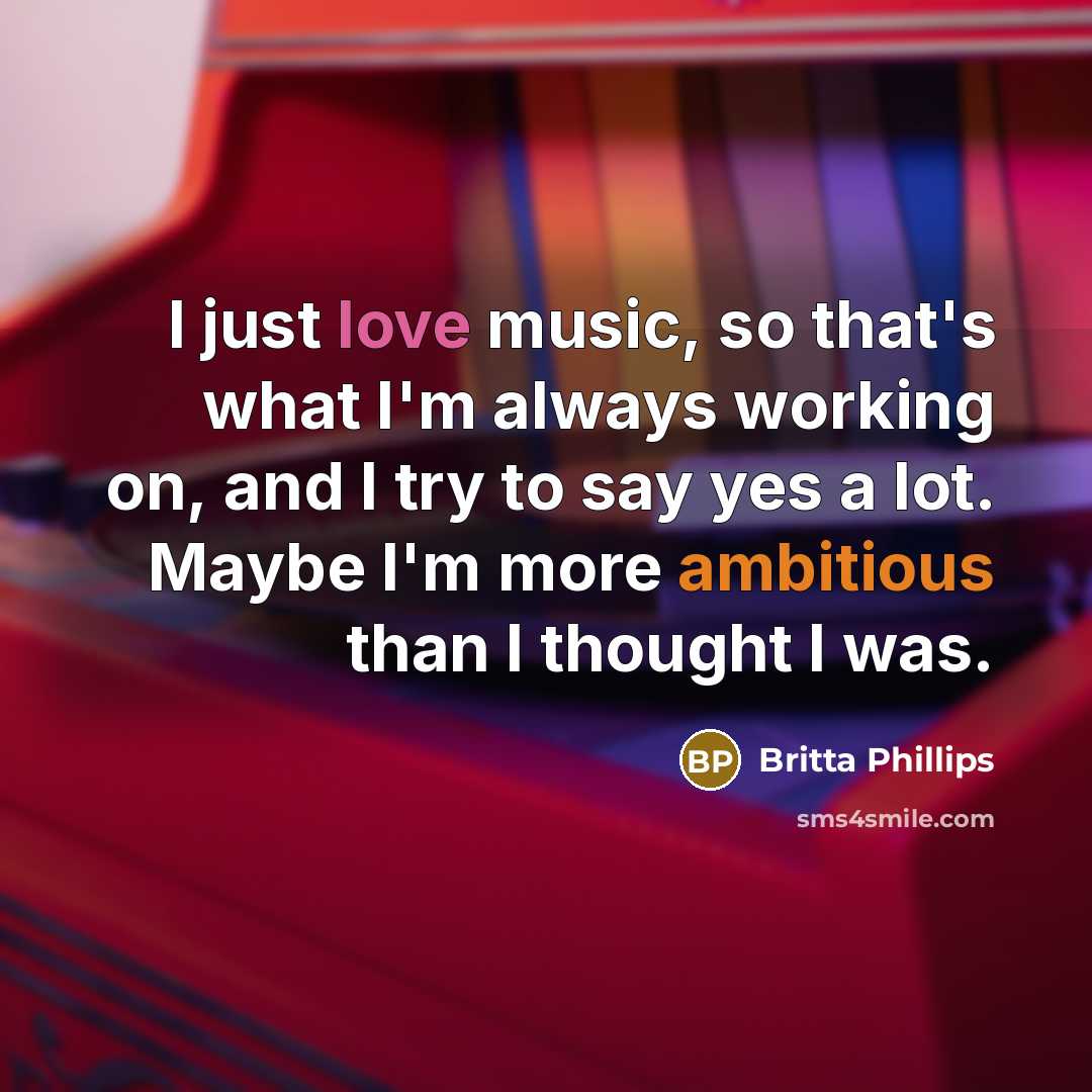 “I just love music, so that's what I'm always working on, and I try to say yes a lot. Maybe I'm more ambitious than I thought I was.” quote by Britta Phillips