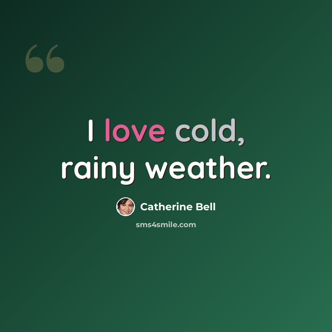 “I love cold, rainy weather.” quote by Catherine Bell