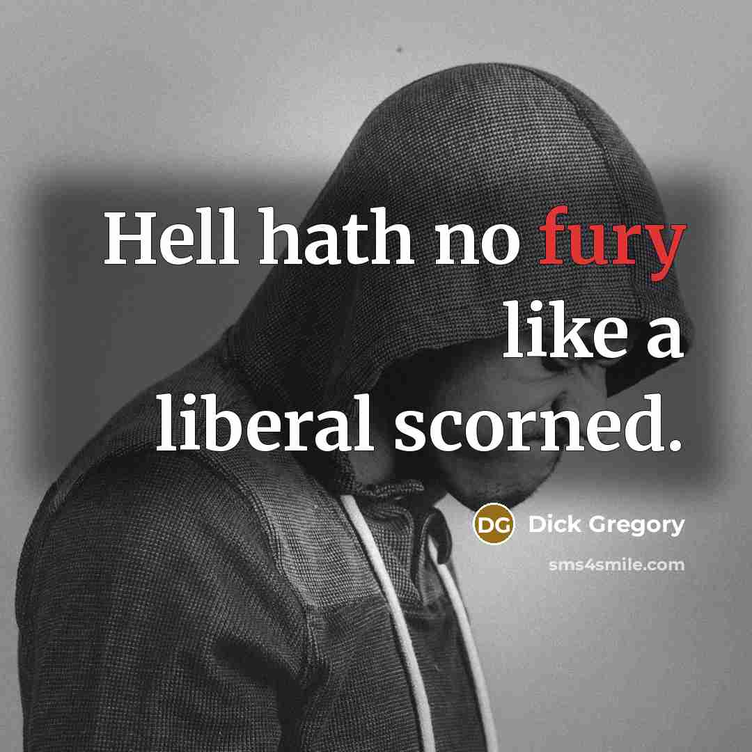 “Hell hath no fury like a liberal scorned.” quote by Dick Gregory