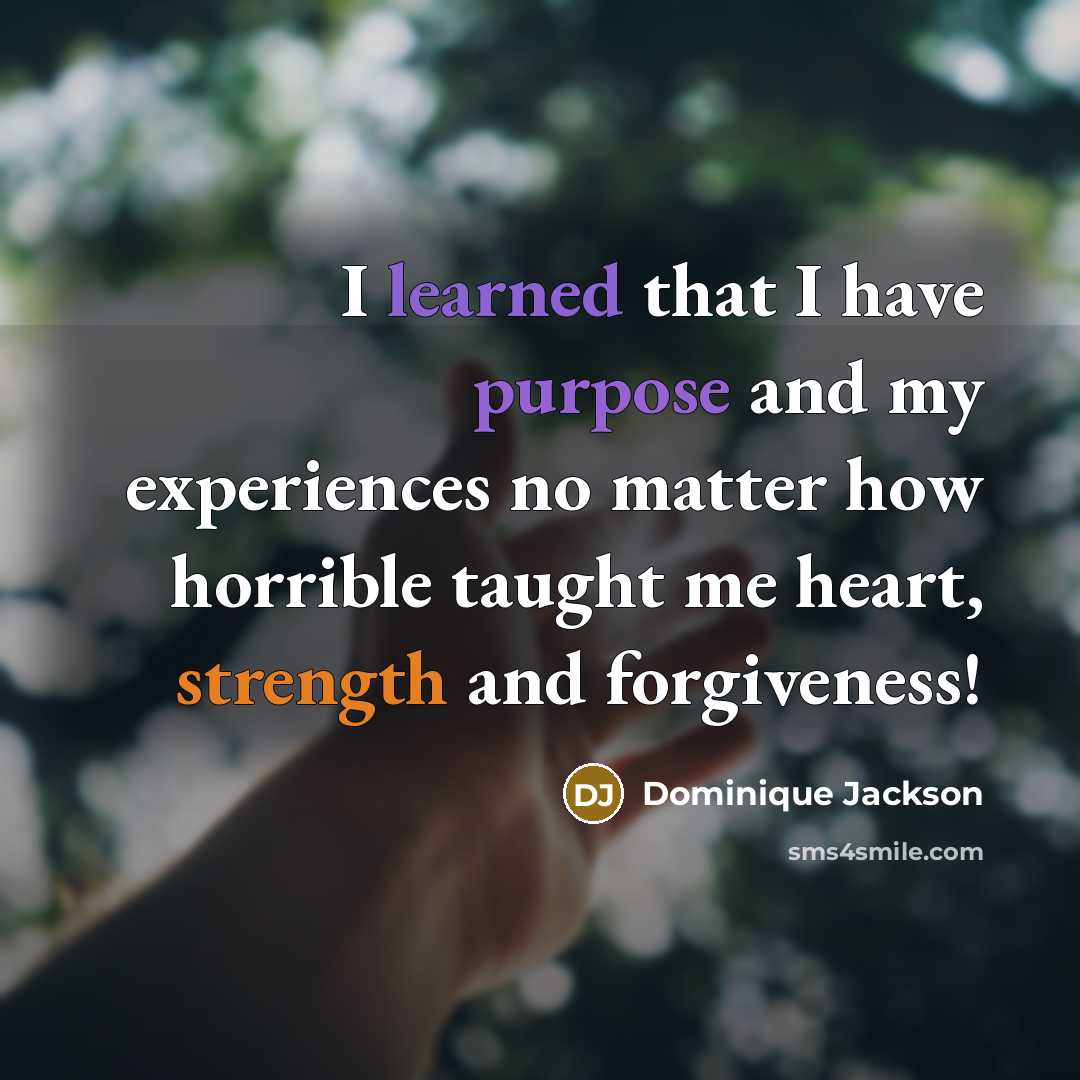 “I learned that I have purpose and my experiences no matter how horrible taught me heart, strength and forgiveness!” quote by Dominique Jackson